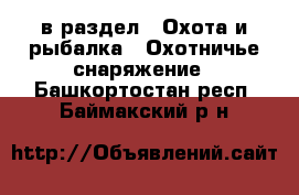  в раздел : Охота и рыбалка » Охотничье снаряжение . Башкортостан респ.,Баймакский р-н